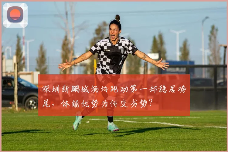 深圳新鹏城场均跑动第一却稳居榜尾,体能优势为何变劣势?