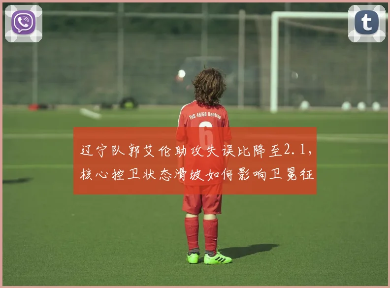 辽宁队郭艾伦助攻失误比降至2.1,核心控卫状态滑坡如何影响卫冕征程?