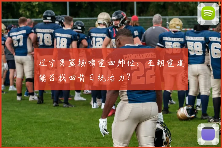 辽宁男篮杨鸣重回帅位，王朝重建能否找回昔日统治力？